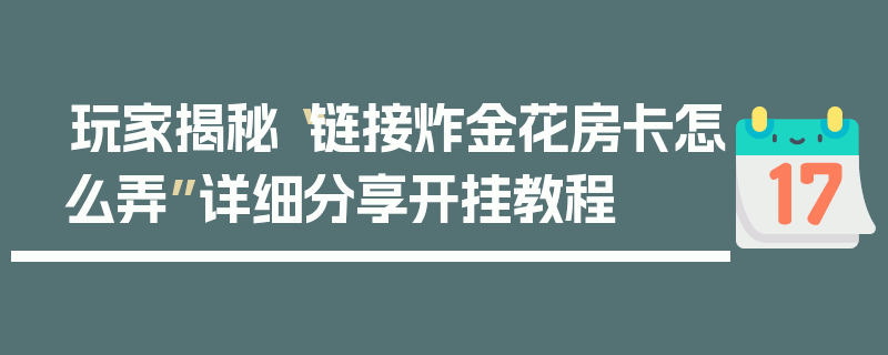 玩家揭秘“链接炸金花房卡怎么弄”详细分享开挂教程