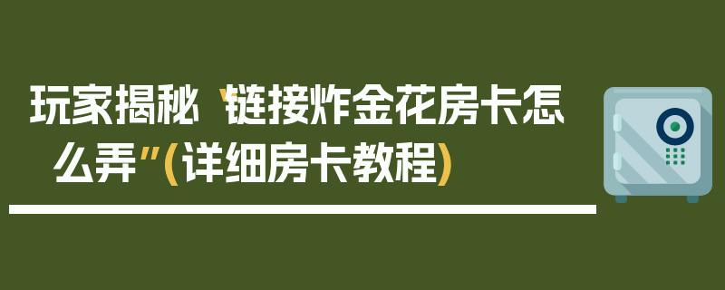 玩家揭秘“链接炸金花房卡怎么弄”(详细房卡教程)