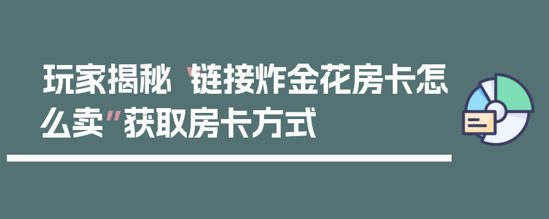 玩家揭秘“链接炸金花房卡怎么卖”获取房卡方式