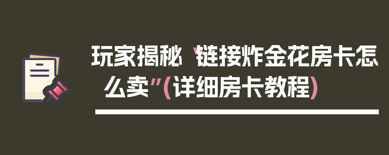 玩家揭秘“链接炸金花房卡怎么卖”(详细房卡教程)