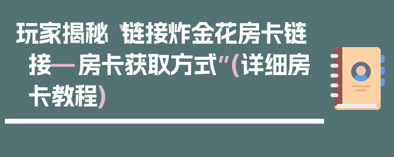 玩家揭秘“链接炸金花房卡链接—房卡获取方式”(详细房卡教程)