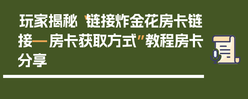 玩家揭秘“链接炸金花房卡链接—房卡获取方式”教程房卡分享