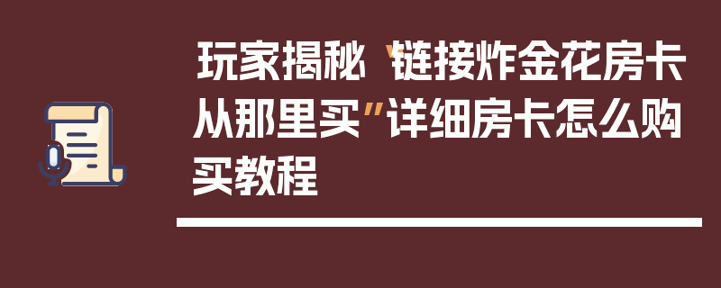 玩家揭秘“链接炸金花房卡从那里买”详细房卡怎么购买教程