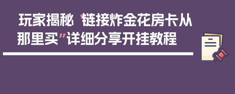玩家揭秘“链接炸金花房卡从那里买”详细分享开挂教程