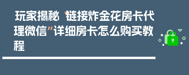 玩家揭秘“链接炸金花房卡代理微信”详细房卡怎么购买教程