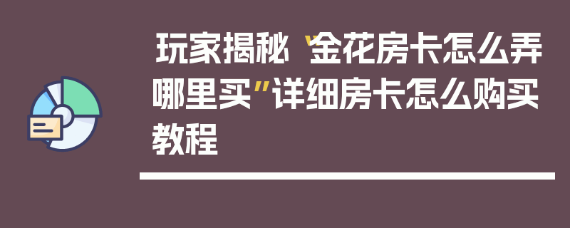 玩家揭秘“金花房卡怎么弄哪里买”详细房卡怎么购买教程