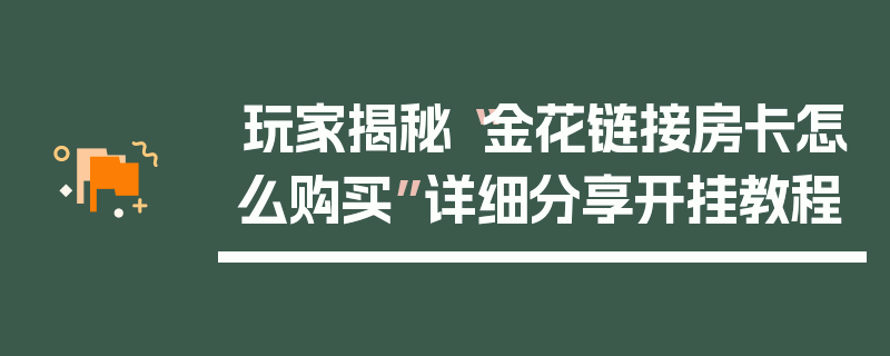 玩家揭秘“金花链接房卡怎么购买”详细分享开挂教程