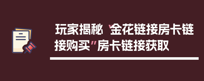 玩家揭秘“金花链接房卡链接购买”房卡链接获取