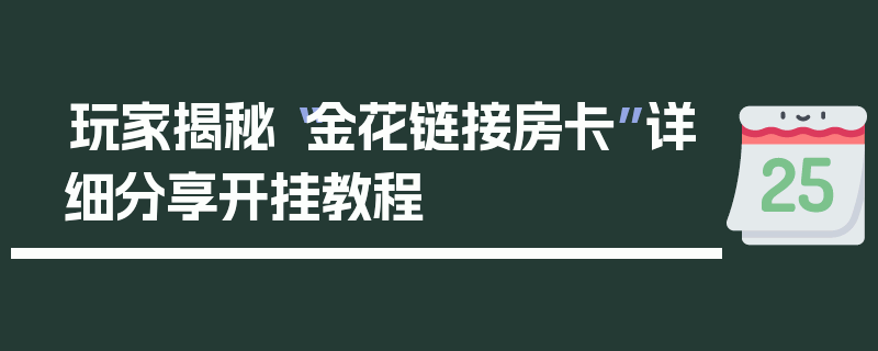 玩家揭秘“金花链接房卡”详细分享开挂教程