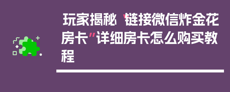 玩家揭秘“链接微信炸金花房卡”详细房卡怎么购买教程