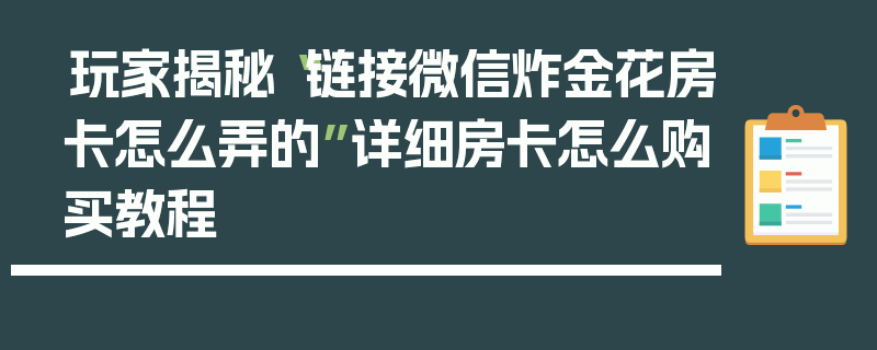 玩家揭秘“链接微信炸金花房卡怎么弄的”详细房卡怎么购买教程
