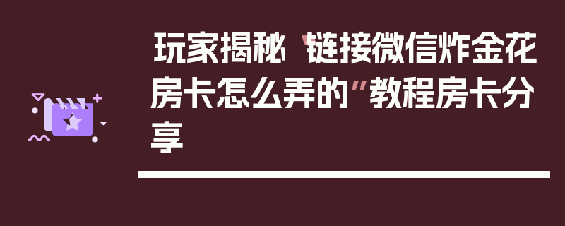 玩家揭秘“链接微信炸金花房卡怎么弄的”教程房卡分享