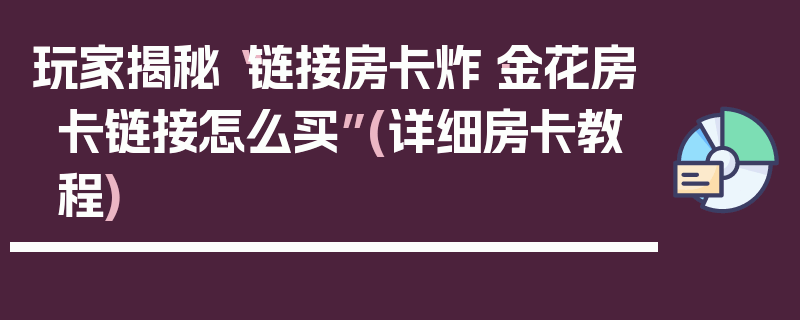 玩家揭秘“链接房卡炸·金花房卡链接怎么买”(详细房卡教程)