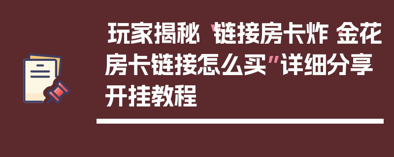 玩家揭秘“链接房卡炸·金花房卡链接怎么买”详细分享开挂教程