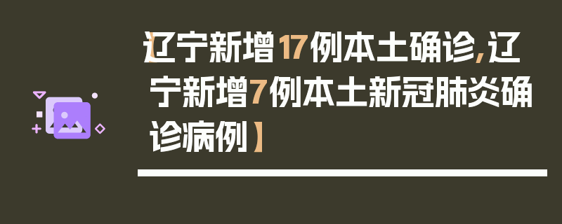 【辽宁新增17例本土确诊,辽宁新增7例本土新冠肺炎确诊病例】