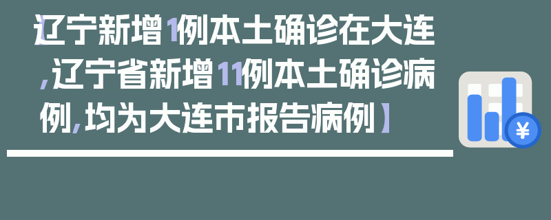 【辽宁新增1例本土确诊在大连,辽宁省新增11例本土确诊病例,均为大连市报告病例】
