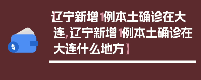 【辽宁新增1例本土确诊在大连,辽宁新增1例本土确诊在大连什么地方】