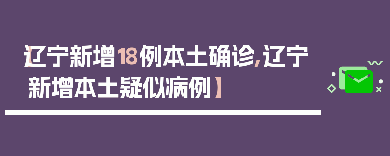 【辽宁新增18例本土确诊,辽宁新增本土疑似病例】
