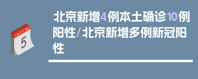 北京新增4例本土确诊10例阳性/北京新增多例新冠阳性