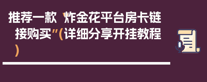 推荐一款“炸金花平台房卡链接购买”(详细分享开挂教程)
