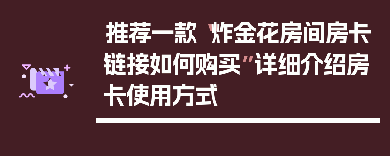 推荐一款“炸金花房间房卡链接如何购买”详细介绍房卡使用方式