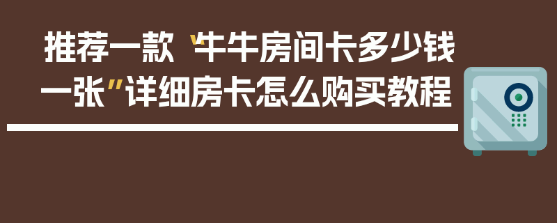 推荐一款“牛牛房间卡多少钱一张”详细房卡怎么购买教程
