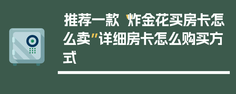 推荐一款“炸金花买房卡怎么卖”详细房卡怎么购买方式