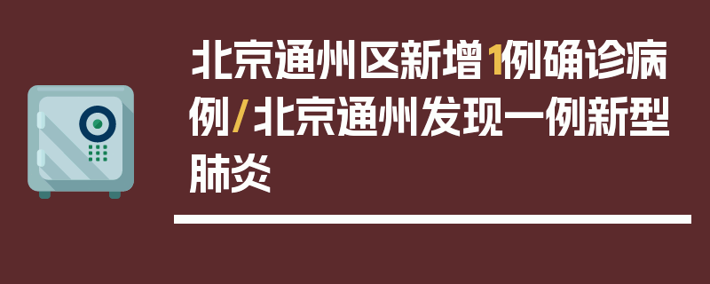 北京通州区新增1例确诊病例/北京通州发现一例新型肺炎
