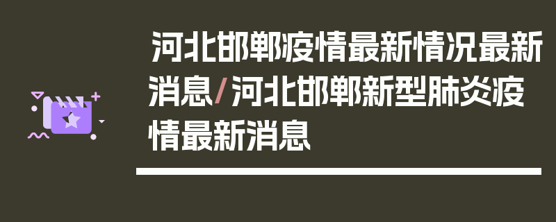 河北邯郸疫情最新情况最新消息/河北邯郸新型肺炎疫情最新消息