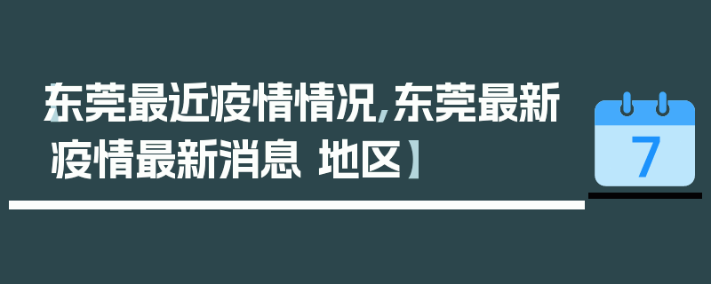 【东莞最近疫情情况,东莞最新疫情最新消息 地区】