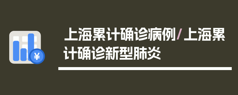 上海累计确诊病例/上海累计确诊新型肺炎