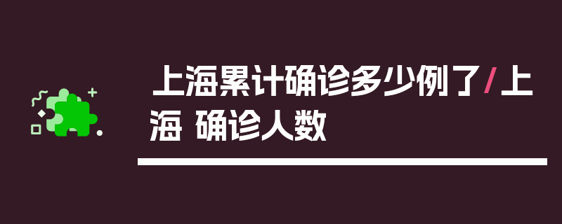 上海累计确诊多少例了/上海 确诊人数