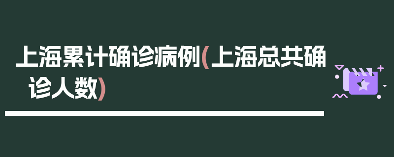 上海累计确诊病例(上海总共确诊人数)
