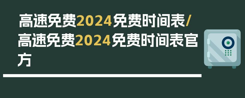 高速免费2024免费时间表/高速免费2024免费时间表官方