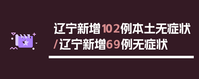 辽宁新增102例本土无症状/辽宁新增69例无症状