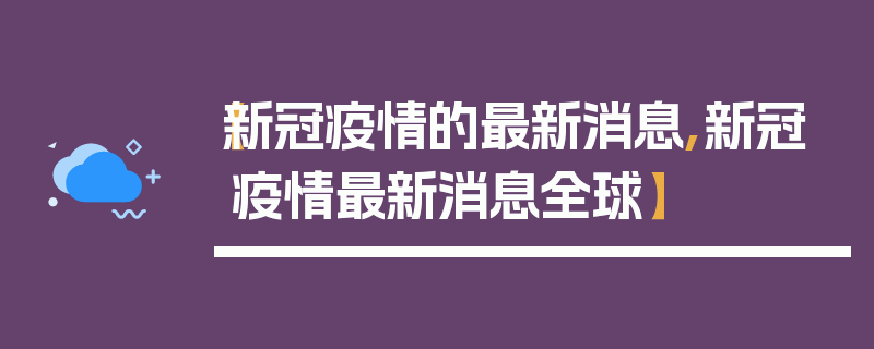 【新冠疫情的最新消息,新冠疫情最新消息全球】