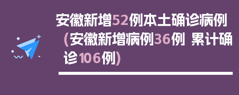 安徽新增52例本土确诊病例(安徽新增病例36例 累计确诊106例)