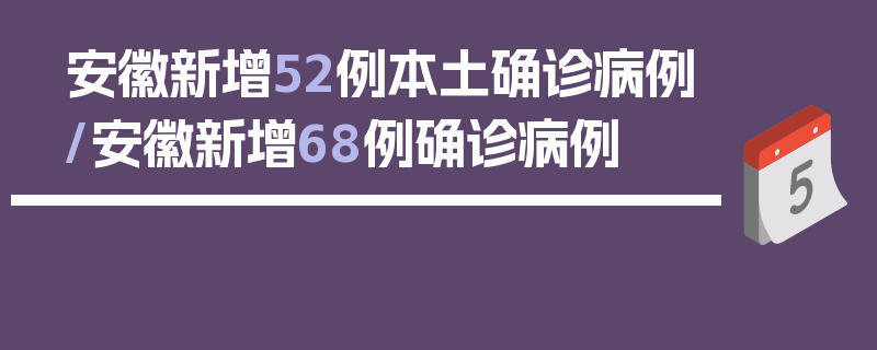 安徽新增52例本土确诊病例/安徽新增68例确诊病例