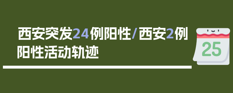 西安突发24例阳性/西安2例阳性活动轨迹