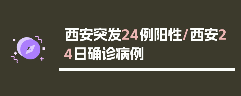 西安突发24例阳性/西安24日确诊病例