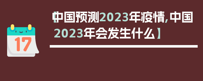 【中国预测2023年疫情,中国2023年会发生什么】