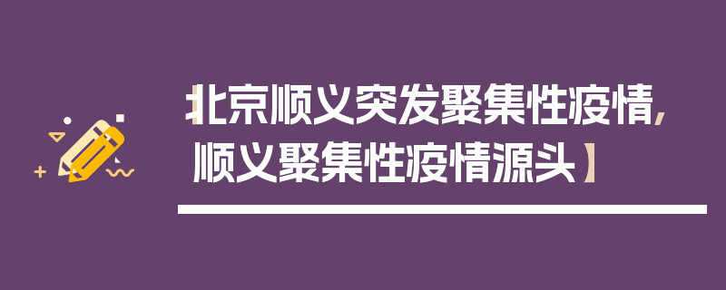【北京顺义突发聚集性疫情,顺义聚集性疫情源头】