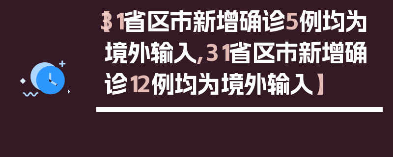 【31省区市新增确诊5例均为境外输入,31省区市新增确诊12例均为境外输入】