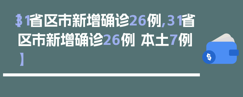 【31省区市新增确诊26例,31省区市新增确诊26例 本土7例】