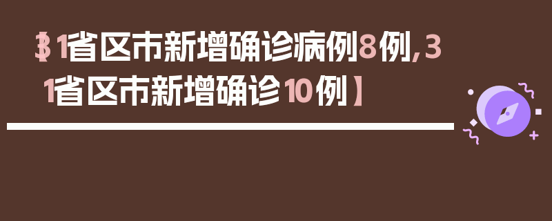 【31省区市新增确诊病例8例,31省区市新增确诊10例】