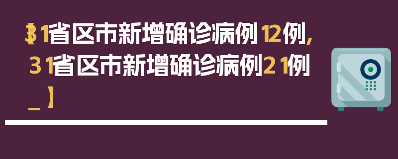 【31省区市新增确诊病例12例,31省区市新增确诊病例21例_】