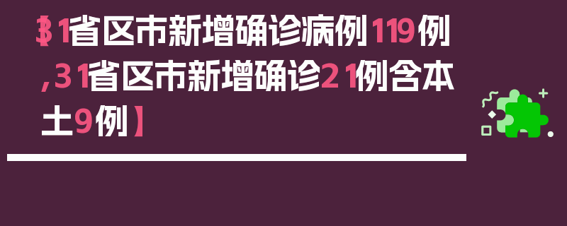 【31省区市新增确诊病例119例,31省区市新增确诊21例含本土9例】