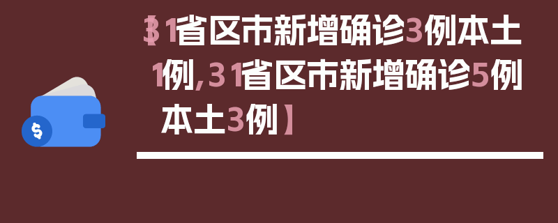 【31省区市新增确诊3例本土1例,31省区市新增确诊5例 本土3例】