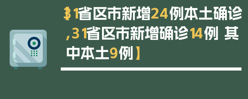 【31省区市新增24例本土确诊,31省区市新增确诊14例 其中本土9例】