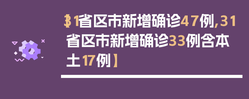 【31省区市新增确诊47例,31省区市新增确诊33例含本土17例】